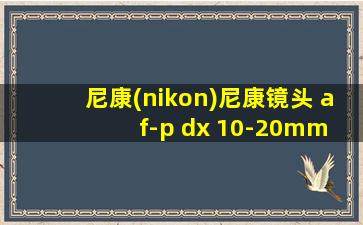 尼康(nikon)尼康镜头 af-p dx 10-20mm vr防抖广角镜头